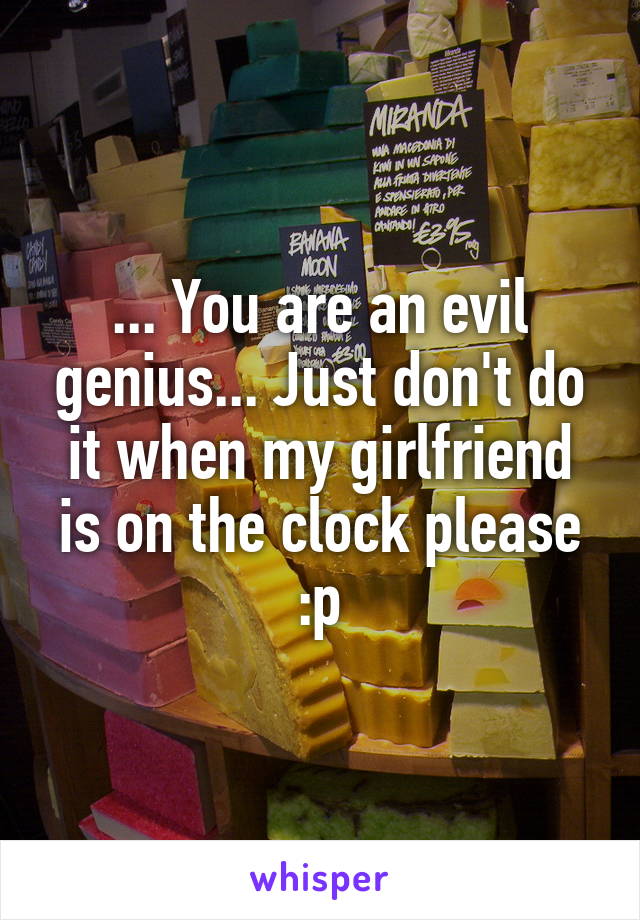 ... You are an evil genius... Just don't do it when my girlfriend is on the clock please :p