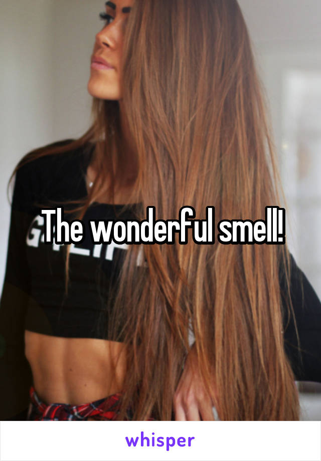 The wonderful smell!