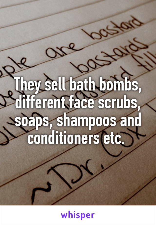 They sell bath bombs, different face scrubs, soaps, shampoos and conditioners etc. 