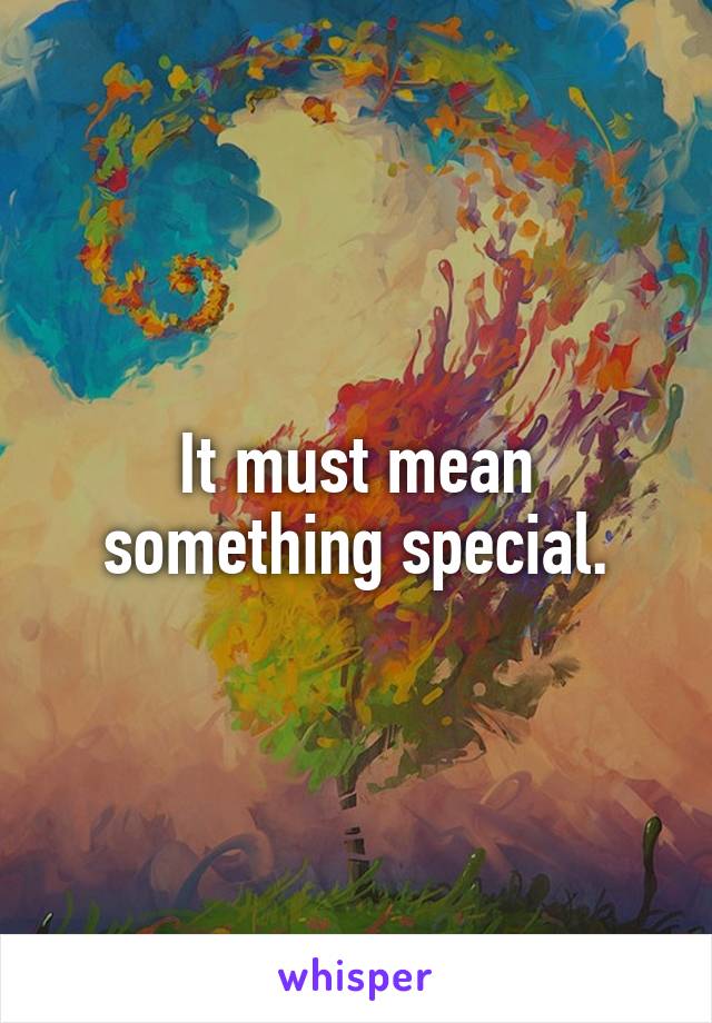 It must mean something special.