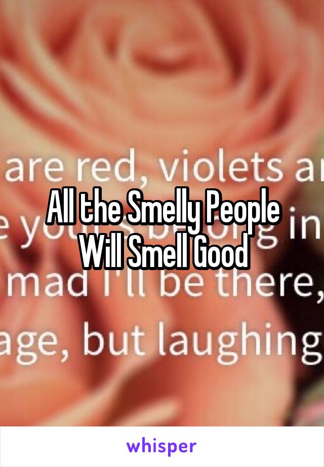 All the Smelly People Will Smell Good