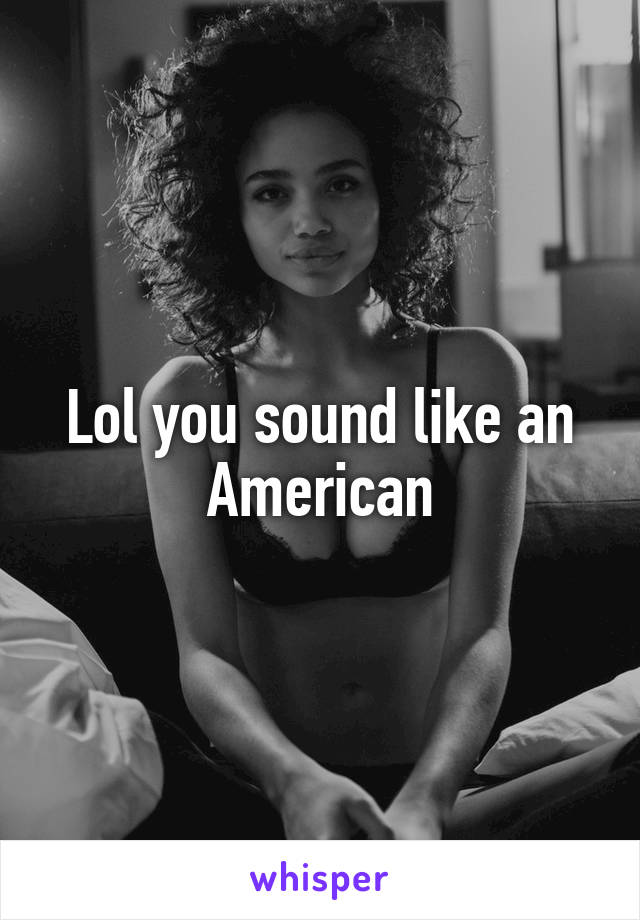 Lol you sound like an American