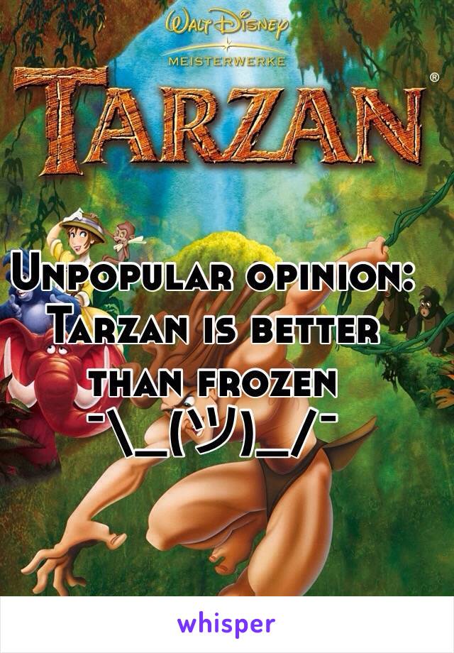 Unpopular opinion: Tarzan is better than frozen   
¯\_(ツ)_/¯