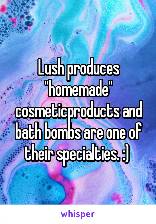 Lush produces "homemade" cosmeticproducts and bath bombs are one of their specialties. :) 