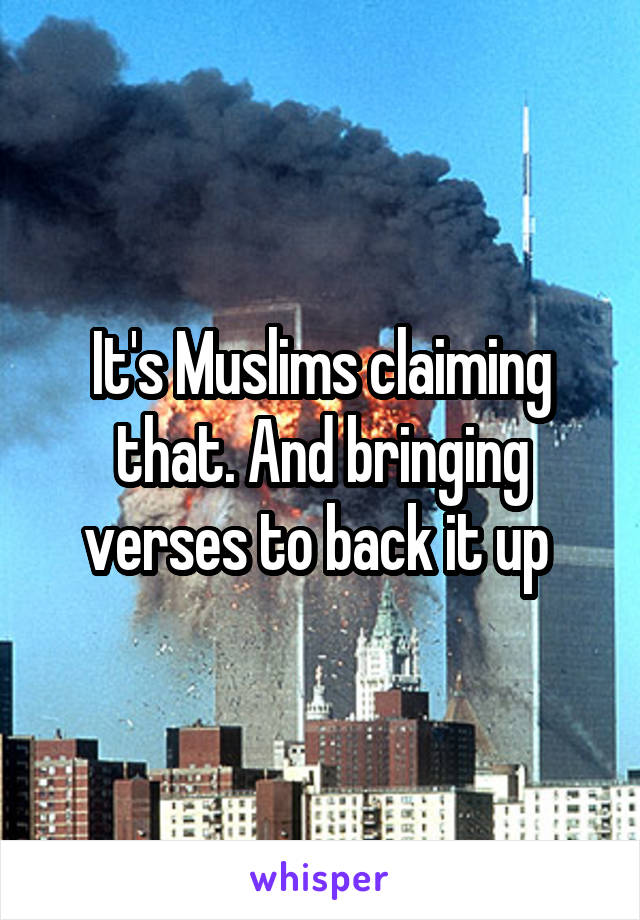 It's Muslims claiming that. And bringing verses to back it up 