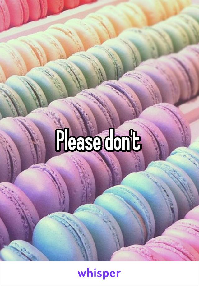 Please don't 