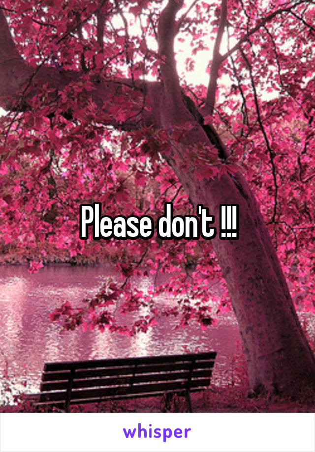 Please don't !!!