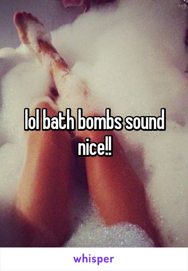 lol bath bombs sound nice!!