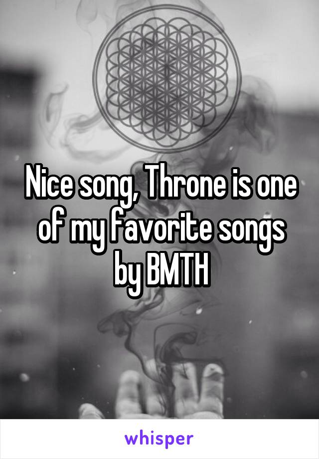 Nice song, Throne is one of my favorite songs by BMTH