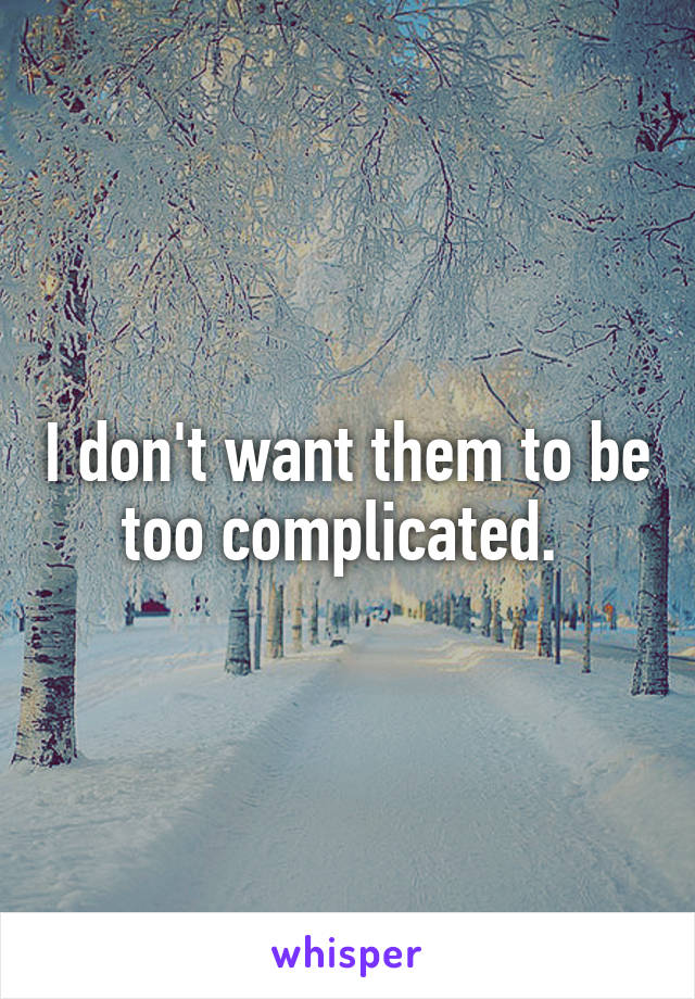 I don't want them to be too complicated. 