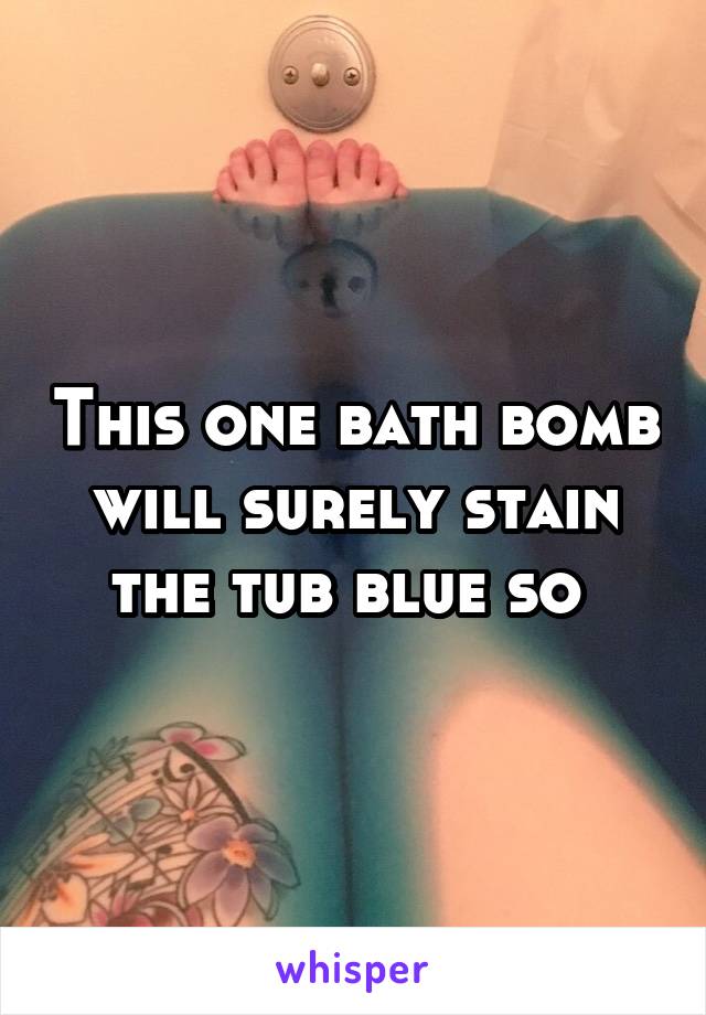 This one bath bomb will surely stain the tub blue so 