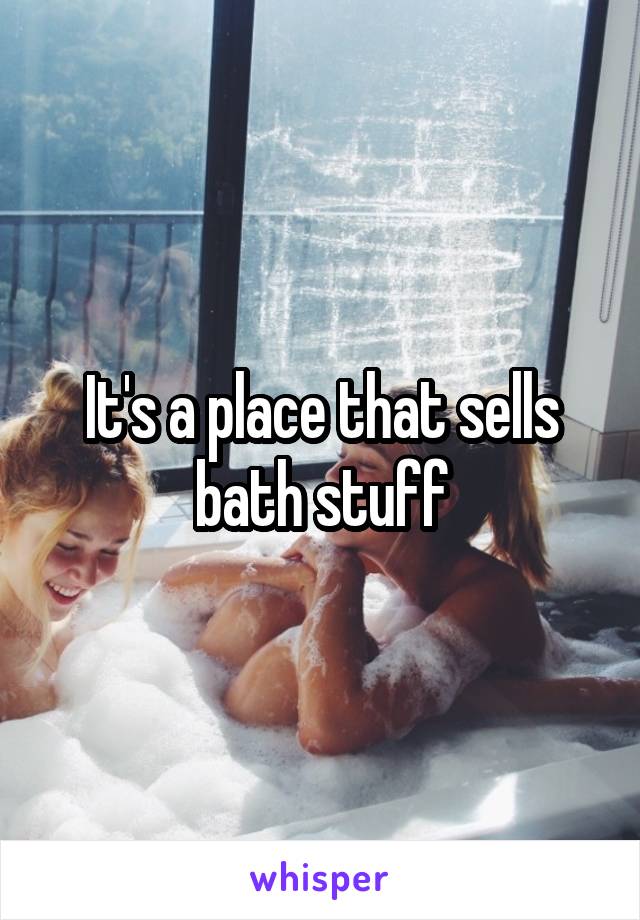 It's a place that sells bath stuff