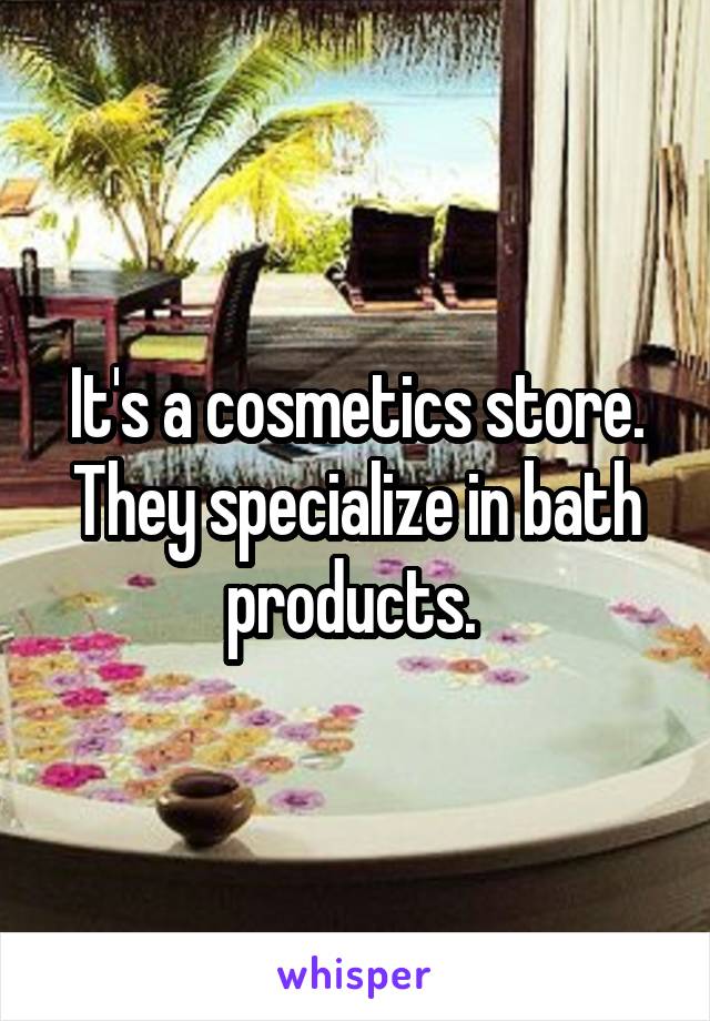 It's a cosmetics store. They specialize in bath products. 