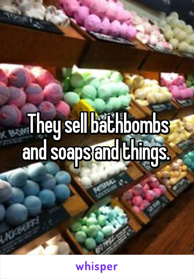 They sell bathbombs and soaps and things. 