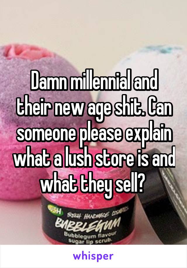 Damn millennial and their new age shit. Can someone please explain what a lush store is and what they sell? 