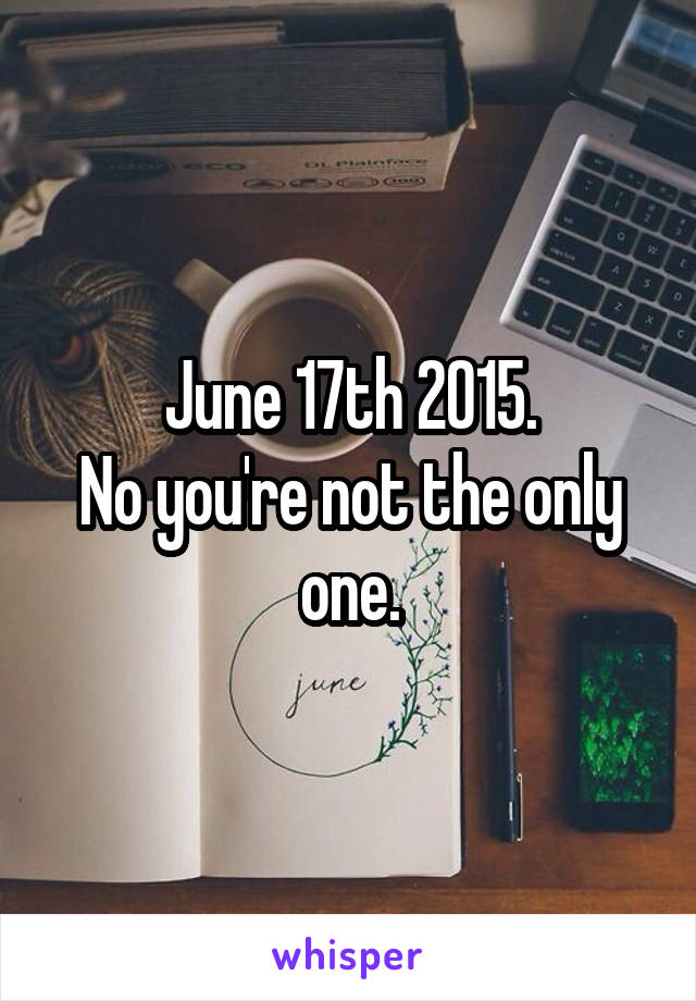 June 17th 2015.
No you're not the only one.