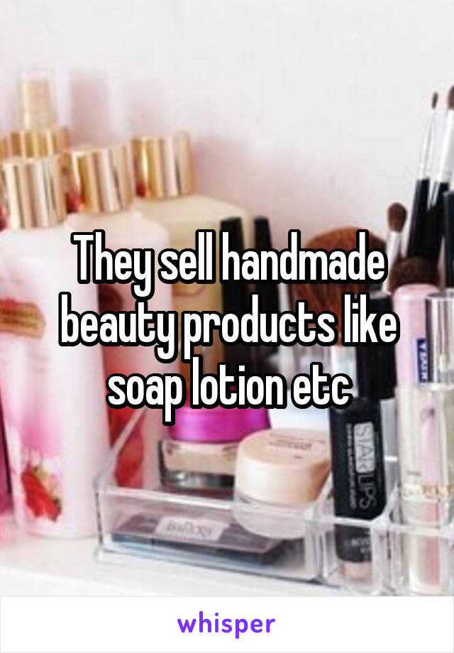 They sell handmade beauty products like soap lotion etc