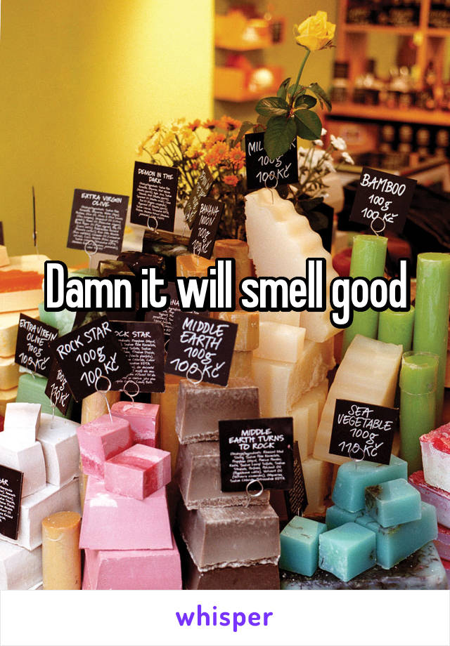 Damn it will smell good
