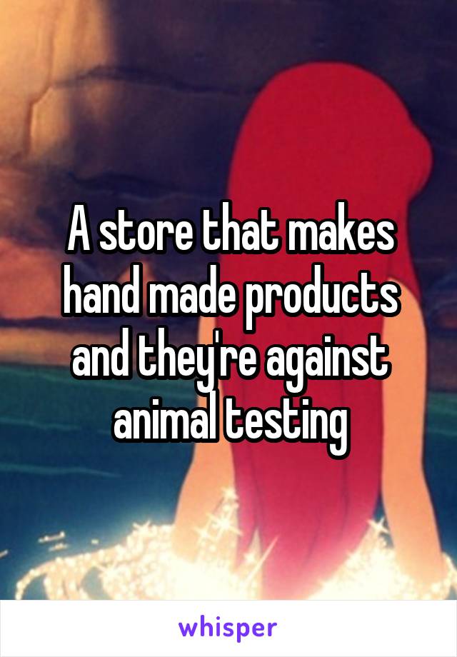 A store that makes hand made products and they're against animal testing