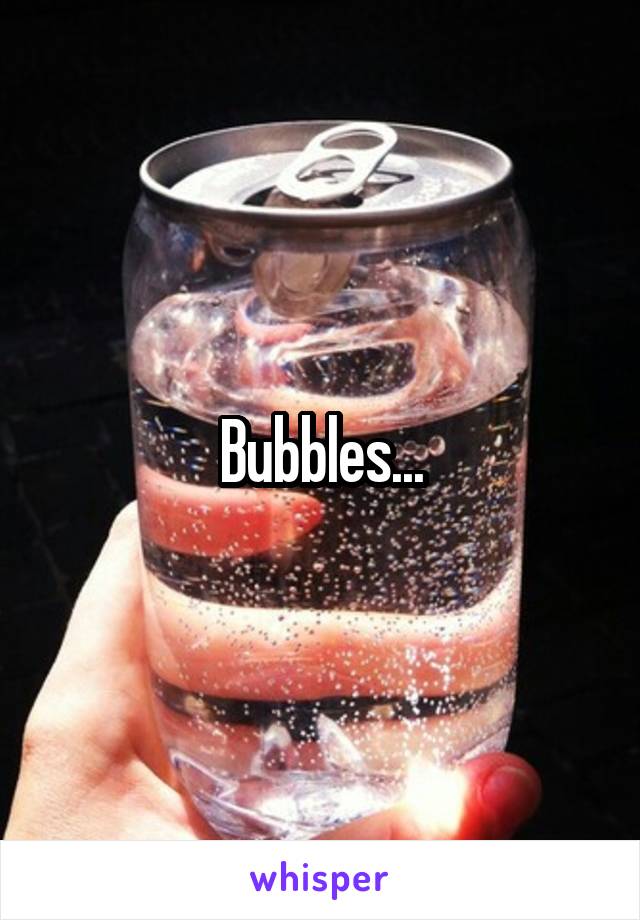 Bubbles...