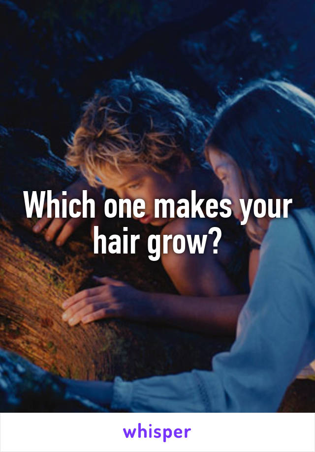 Which one makes your hair grow?