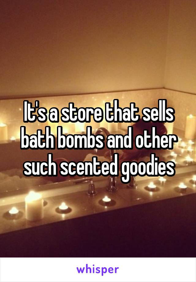 It's a store that sells bath bombs and other such scented goodies