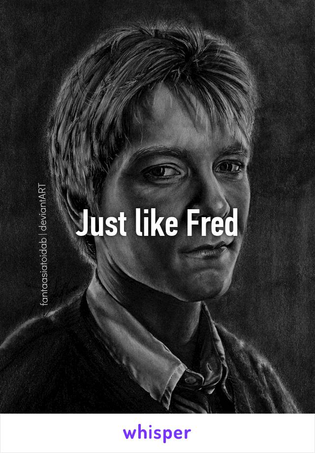 Just like Fred