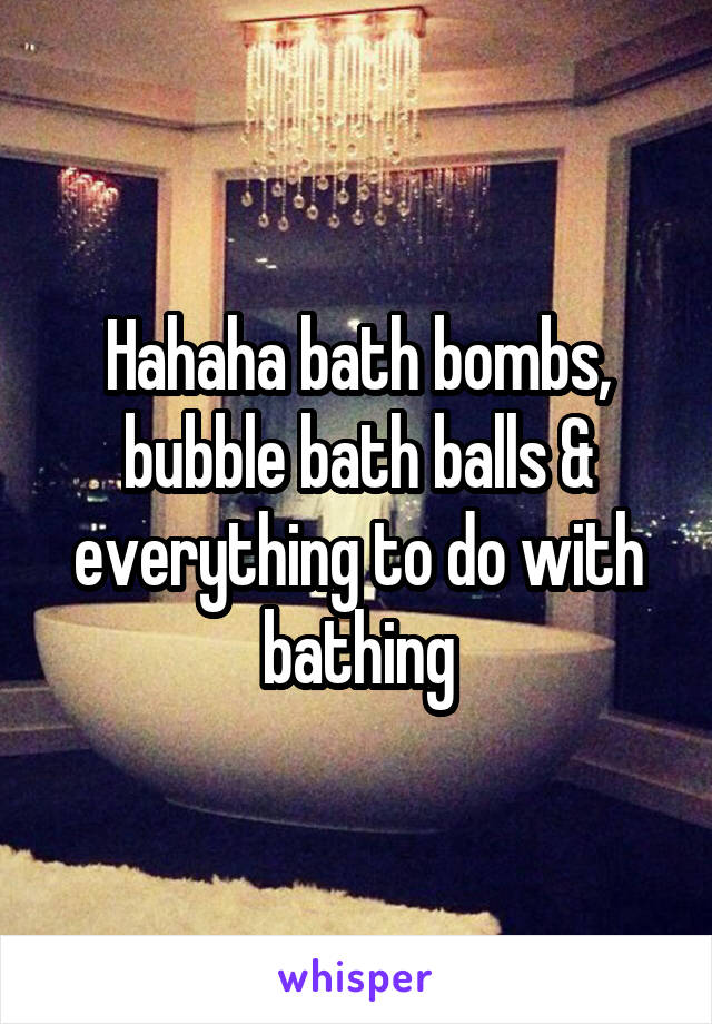 Hahaha bath bombs, bubble bath balls & everything to do with bathing