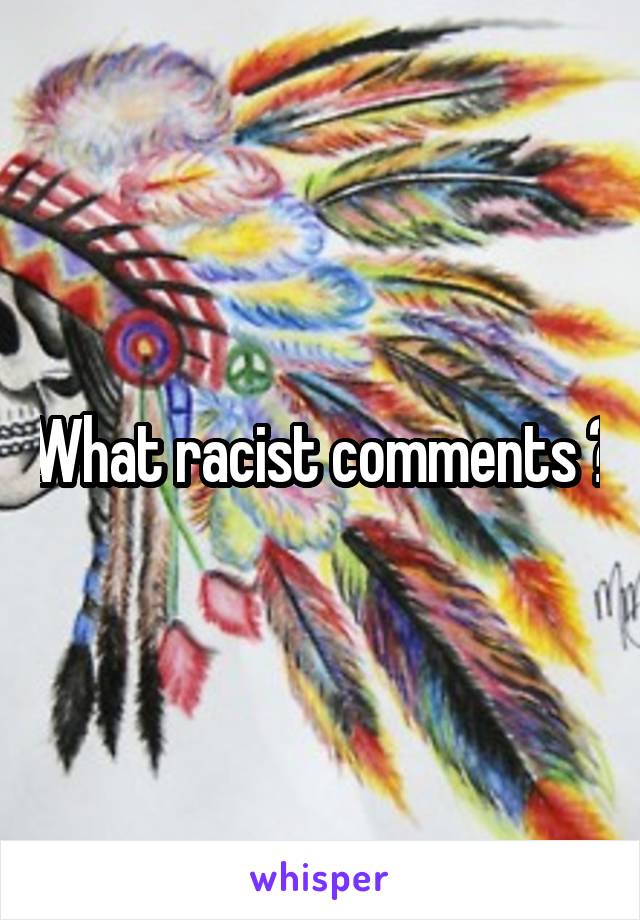 What racist comments ?