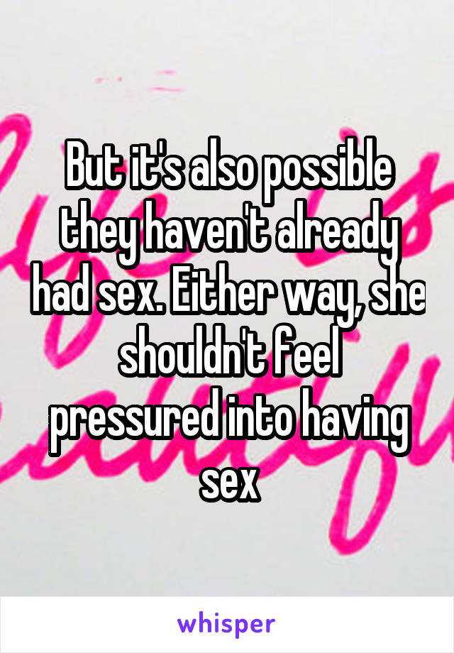 But it's also possible they haven't already had sex. Either way, she shouldn't feel pressured into having sex