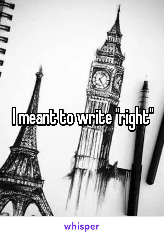 I meant to write "right"