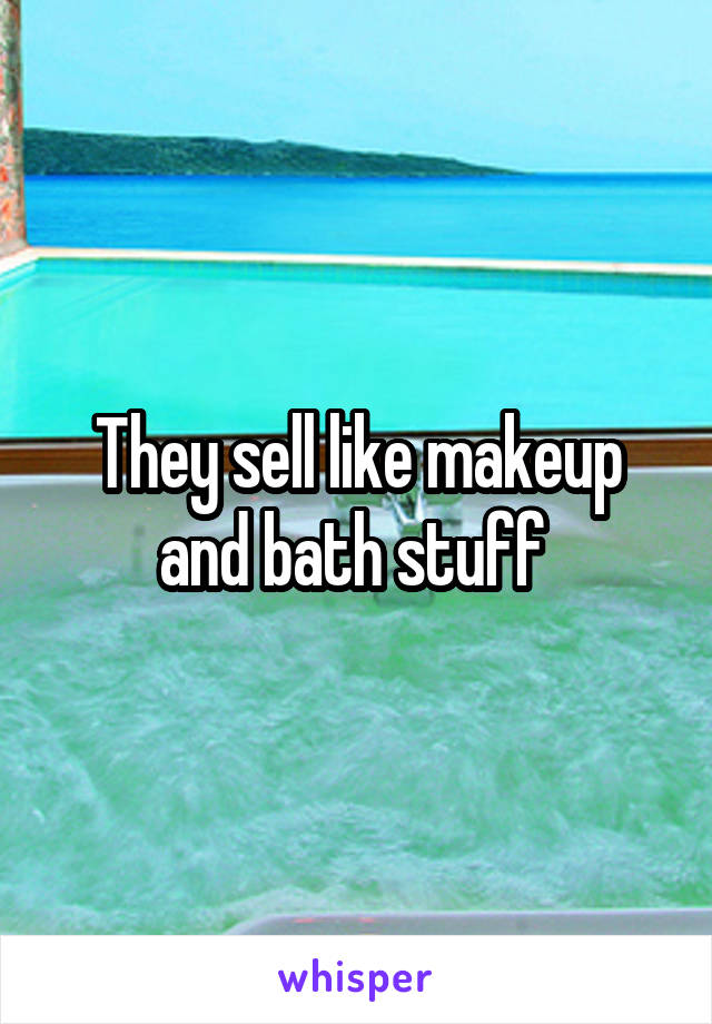 They sell like makeup and bath stuff 