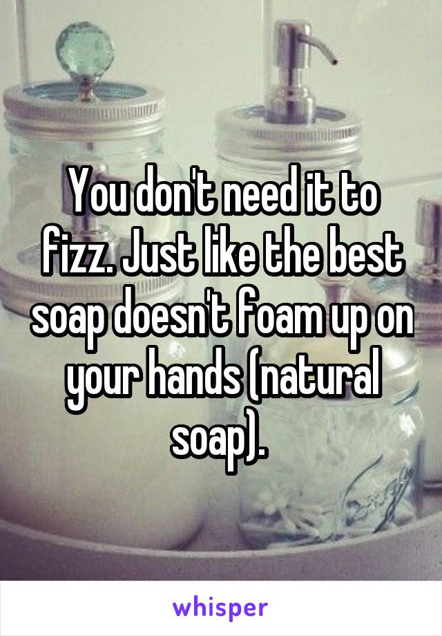 You don't need it to fizz. Just like the best soap doesn't foam up on your hands (natural soap). 