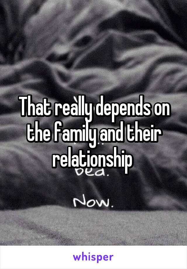 That really depends on the family and their relationship 