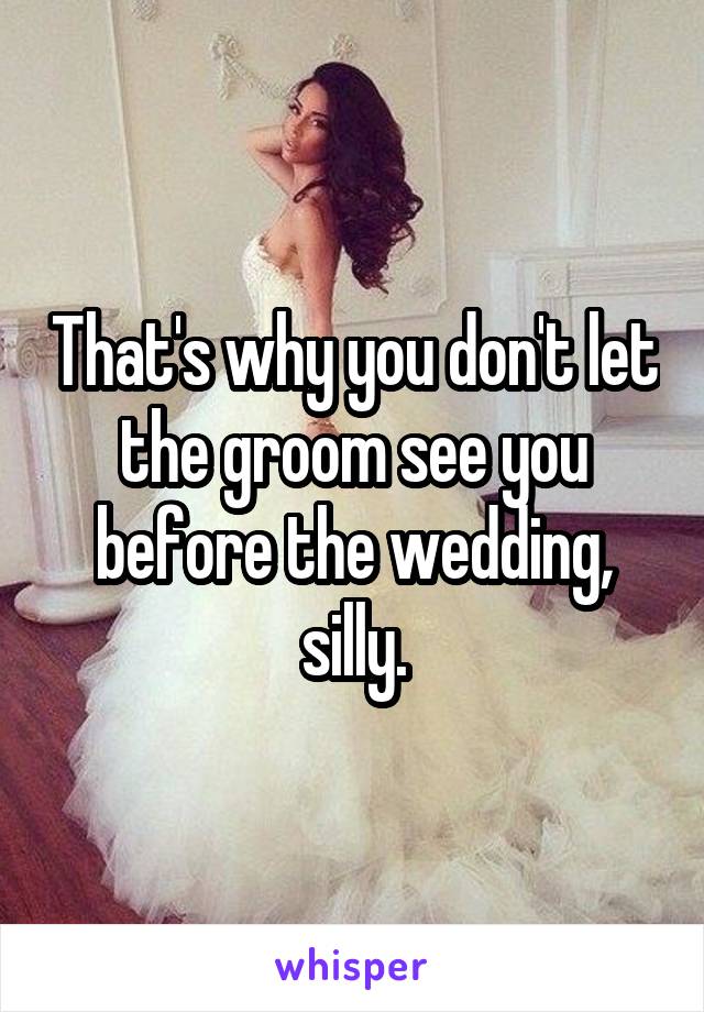That's why you don't let the groom see you before the wedding, silly.