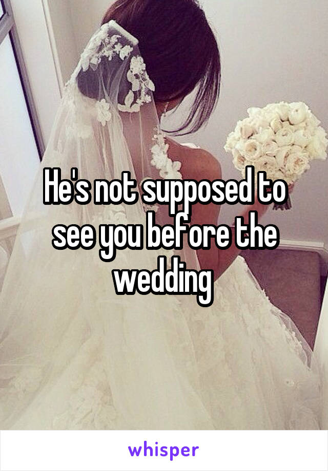 He's not supposed to see you before the wedding 