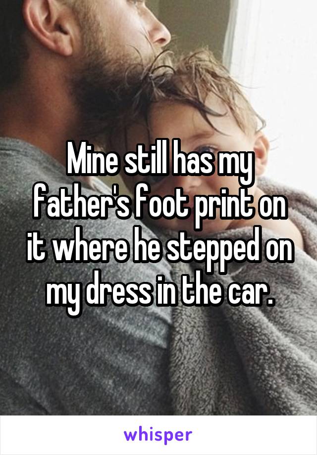 Mine still has my father's foot print on it where he stepped on my dress in the car.