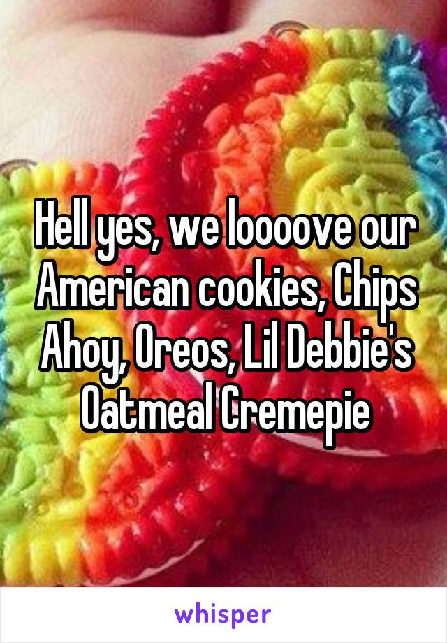 Hell yes, we loooove our American cookies, Chips Ahoy, Oreos, Lil Debbie's Oatmeal Cremepie