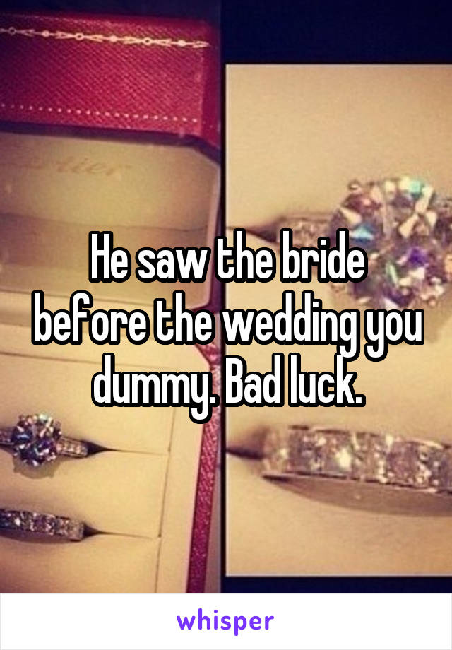 He saw the bride before the wedding you dummy. Bad luck.