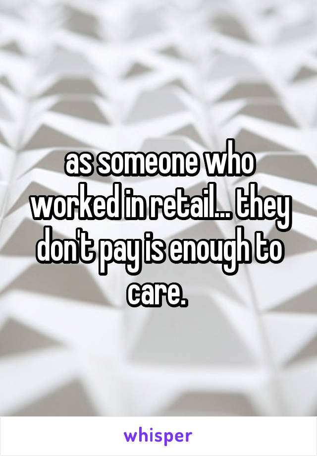 as someone who worked in retail... they don't pay is enough to care. 