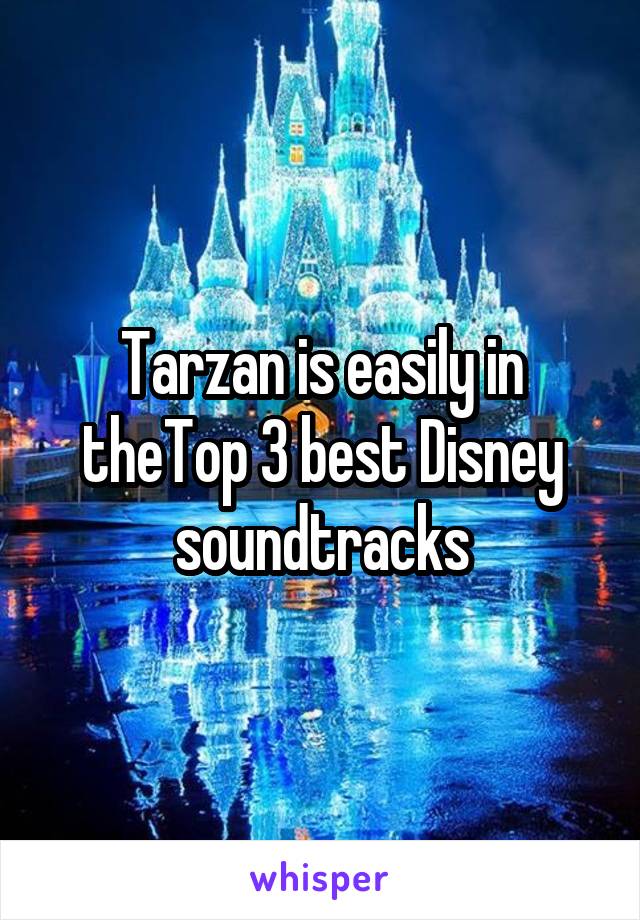 Tarzan is easily in theTop 3 best Disney soundtracks