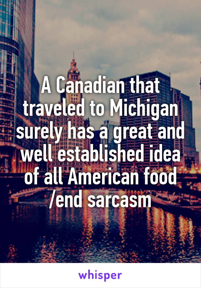 A Canadian that traveled to Michigan surely has a great and well established idea of all American food /end sarcasm