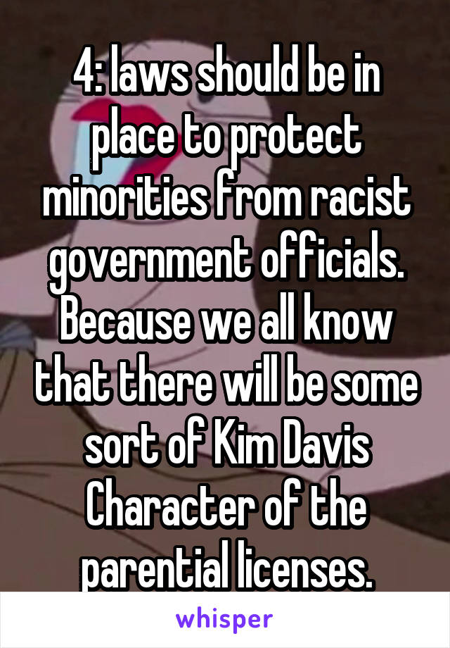 4: laws should be in place to protect minorities from racist government officials. Because we all know that there will be some sort of Kim Davis Character of the parential licenses.