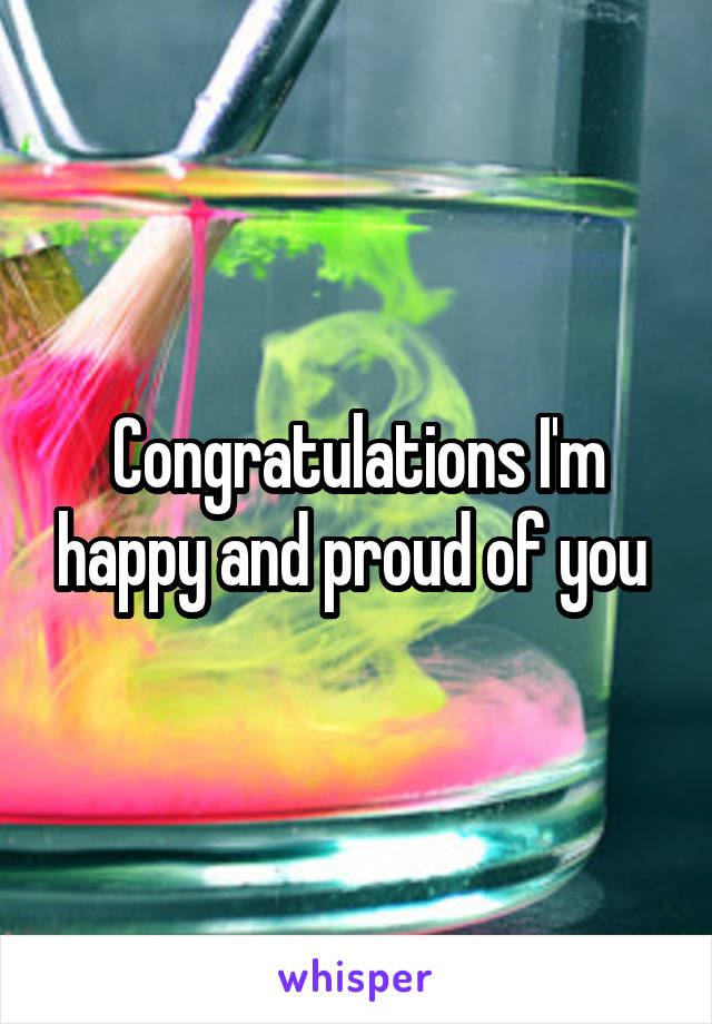 Congratulations I'm happy and proud of you 