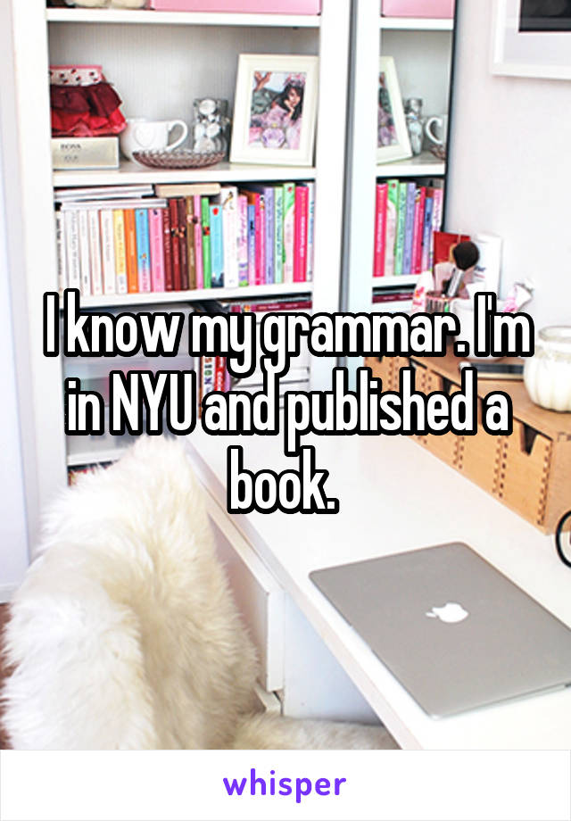 I know my grammar. I'm in NYU and published a book. 