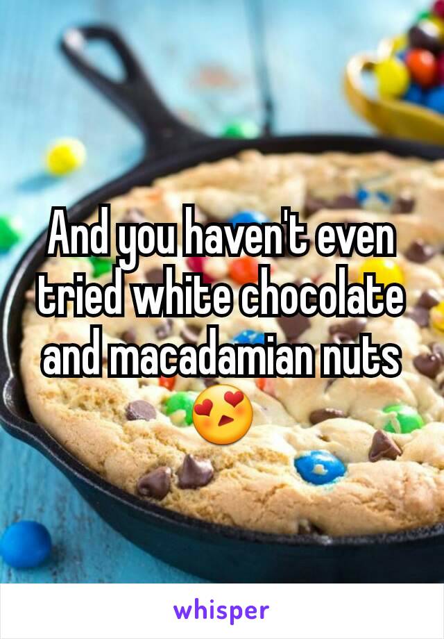 And you haven't even tried white chocolate and macadamian nuts 😍