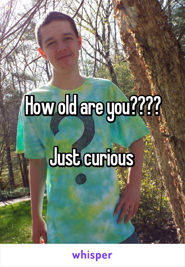 How old are you????

Just curious 