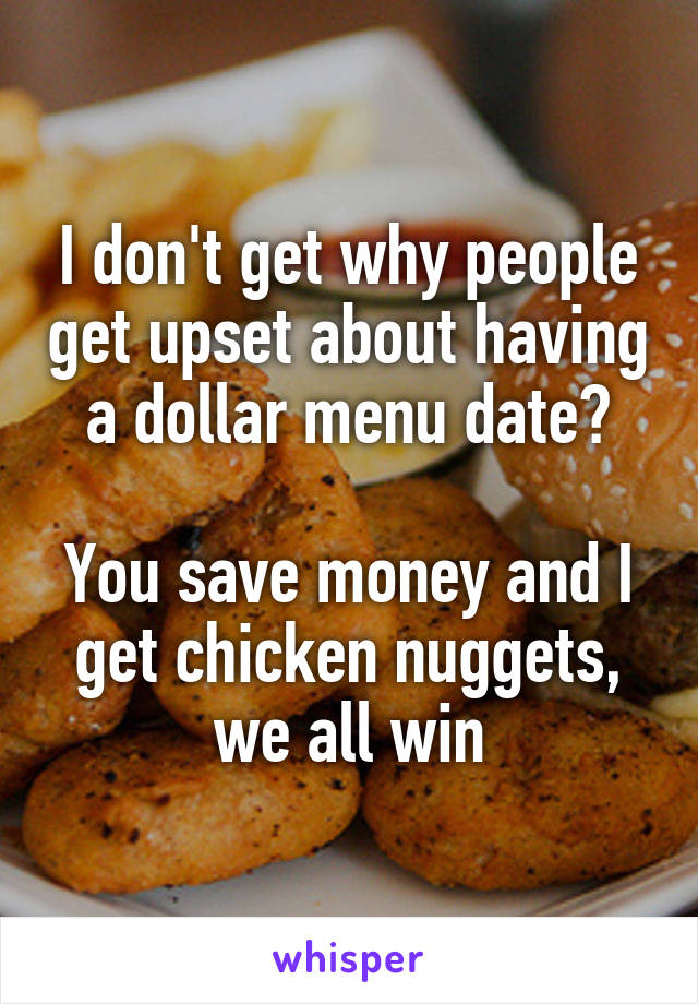 I don't get why people get upset about having a dollar menu date?

You save money and I get chicken nuggets, we all win