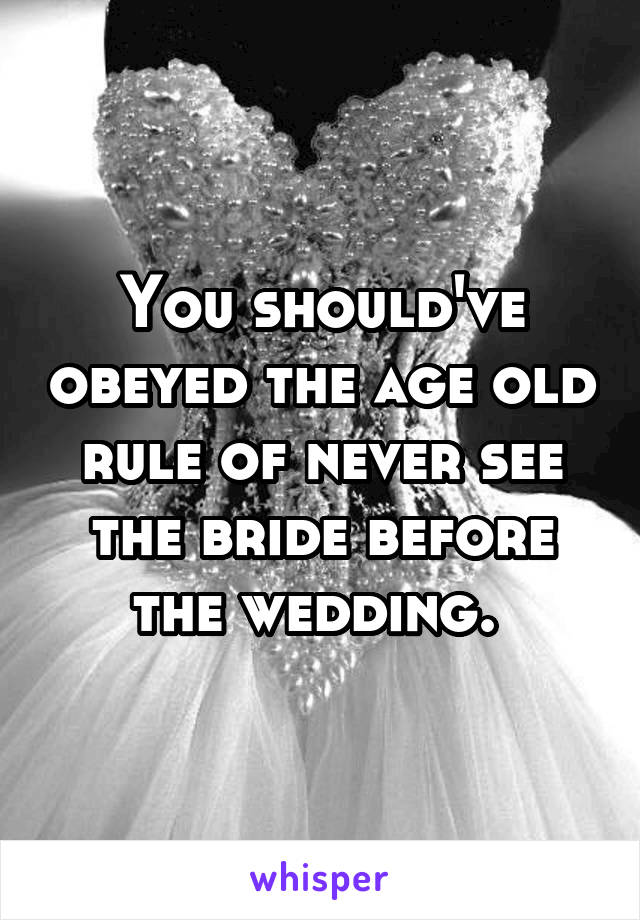 You should've obeyed the age old rule of never see the bride before the wedding. 