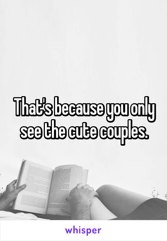 That's because you only see the cute couples.